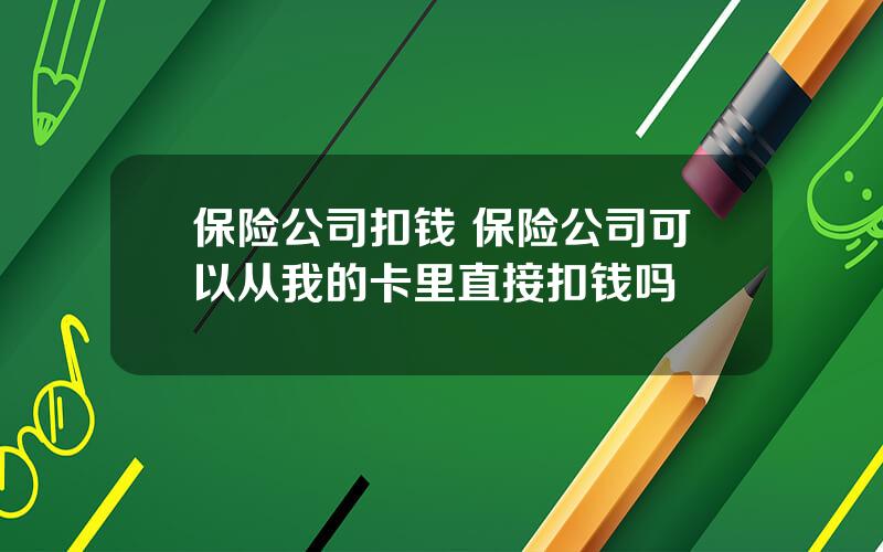 保险公司扣钱 保险公司可以从我的卡里直接扣钱吗